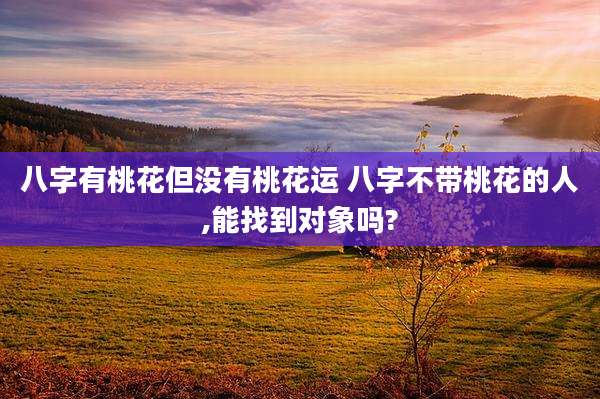 八字有桃花但没有桃花运 八字不带桃花的人,能找到对象吗?