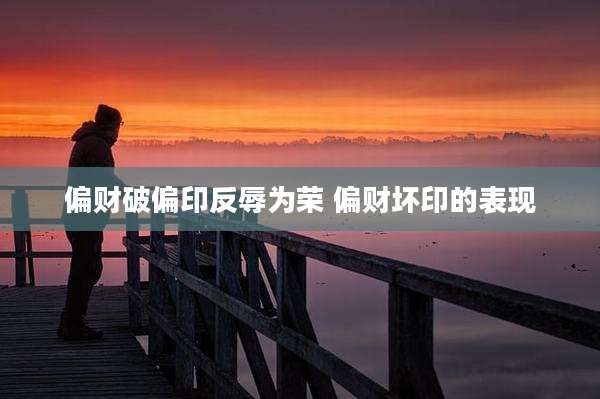 偏财破偏印反辱为荣 偏财坏印的表现