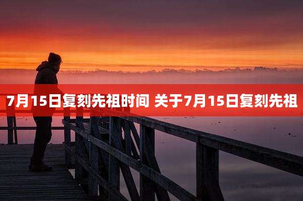 7月15日复刻先祖时间 关于7月15日复刻先祖