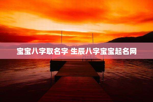 宝宝八字取名字 生辰八字宝宝起名网