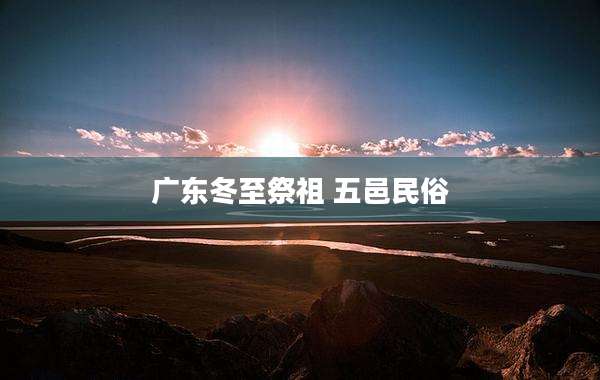 广东冬至祭祖 五邑民俗
