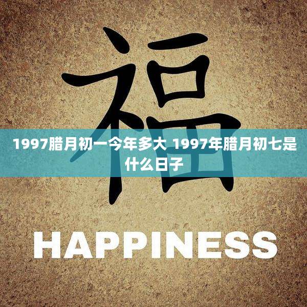 1997腊月初一今年多大 1997年腊月初七是什么日子