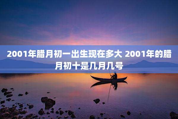 2001年腊月初一出生现在多大 2001年的腊月初十是几月几号