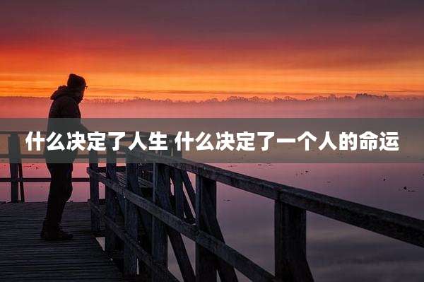 什么决定了人生 什么决定了一个人的命运