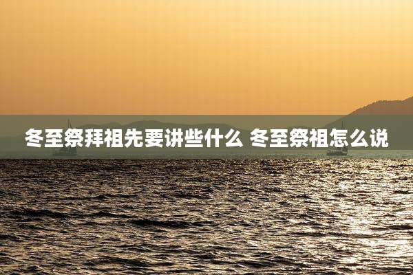 冬至祭拜祖先要讲些什么 冬至祭祖怎么说