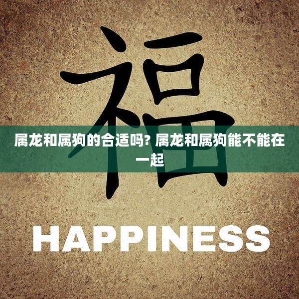 属龙和属狗的合适吗? 属龙和属狗能不能在一起
