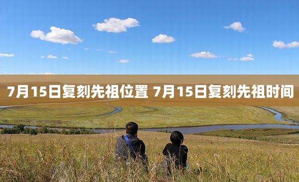 7月15日复刻先祖位置 7月15日复刻先祖时间