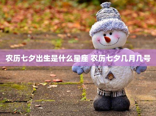 农历七夕出生是什么星座 农历七夕几月几号