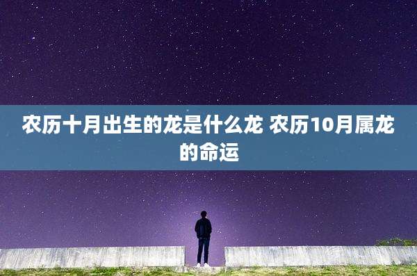 农历十月出生的龙是什么龙 农历10月属龙的命运