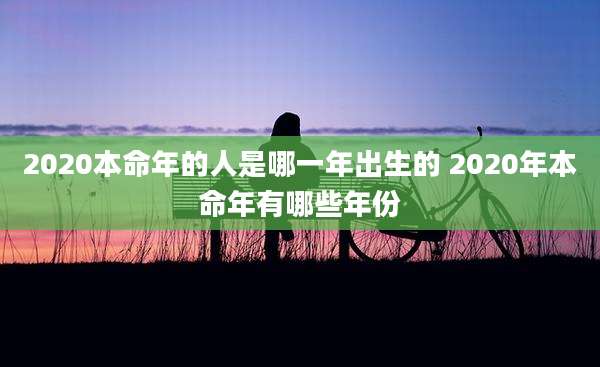 2020本命年的人是哪一年出生的 2020年本命年有哪些年份
