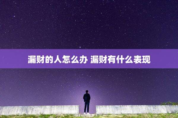 漏财的人怎么办 漏财有什么表现