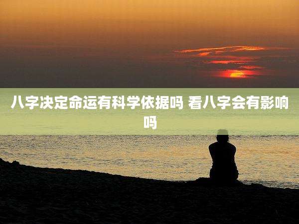 八字决定命运有科学依据吗 看八字会有影响吗