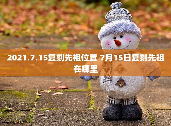 2021.7.15复刻先祖位置 7月15日复刻先祖在哪里