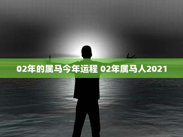 02年的属马今年运程 02年属马人2021