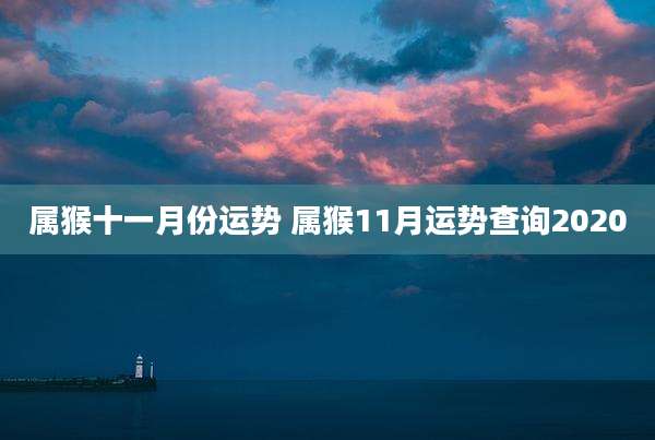 属猴十一月份运势 属猴11月运势查询2020