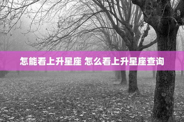怎能看上升星座 怎么看上升星座查询
