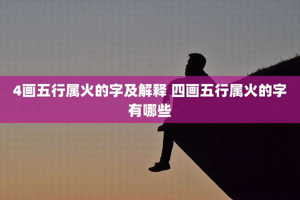 4画五行属火的字及解释 四画五行属火的字有哪些