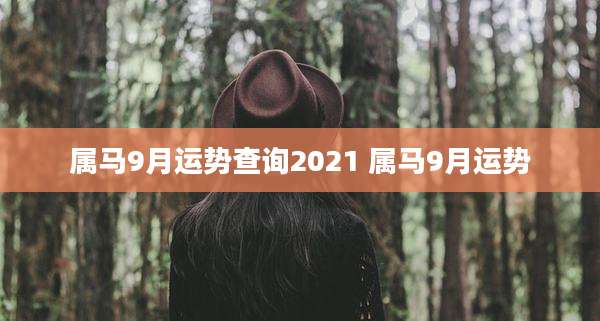 属马9月运势查询2021 属马9月运势