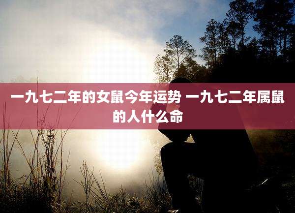一九七二年的女鼠今年运势 一九七二年属鼠的人什么命