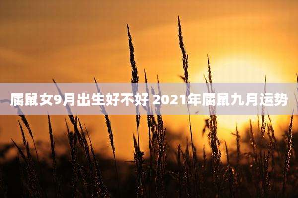 属鼠女9月出生好不好 2021年属鼠九月运势