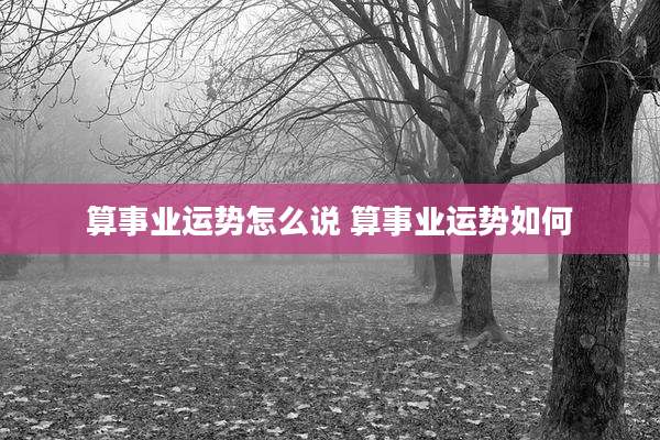 算事业运势怎么说 算事业运势如何
