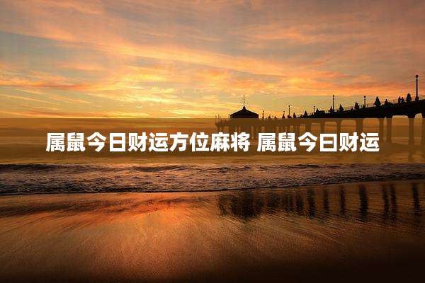 属鼠今日财运方位麻将 属鼠今曰财运