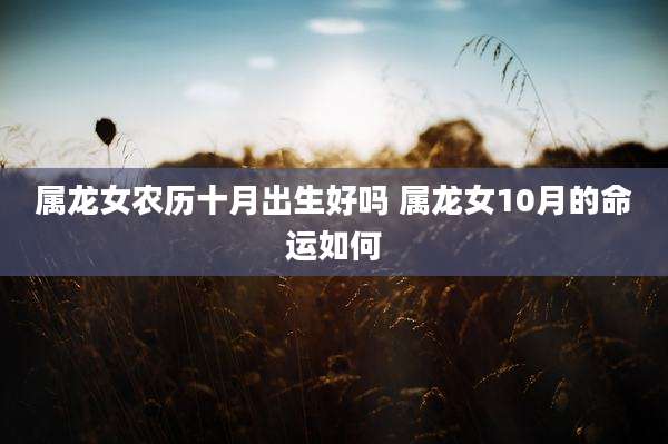 属龙女农历十月出生好吗 属龙女10月的命运如何