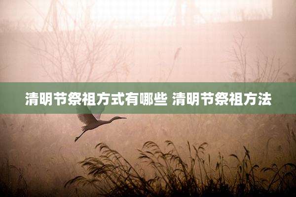 清明节祭祖方式有哪些 清明节祭祖方法