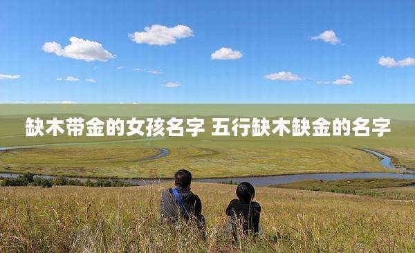 缺木带金的女孩名字 五行缺木缺金的名字