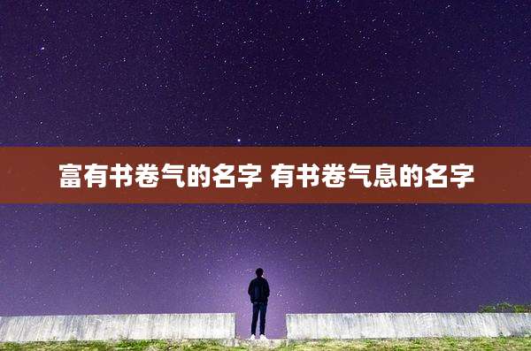 富有书卷气的名字 有书卷气息的名字