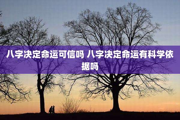 八字决定命运可信吗 八字决定命运有科学依据吗