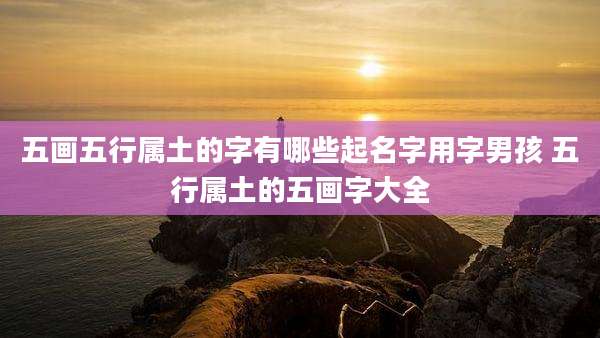 五画五行属土的字有哪些起名字用字男孩 五行属土的五画字大全