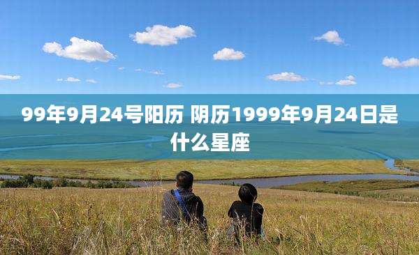 99年9月24号阳历 阴历1999年9月24日是什么星座