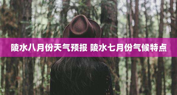 陵水八月份天气预报 陵水七月份气候特点