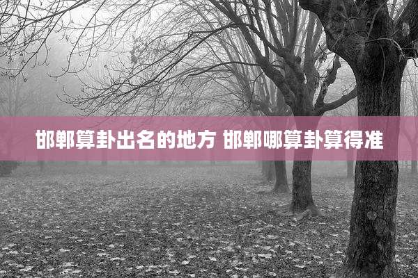 邯郸算卦出名的地方 邯郸哪算卦算得准