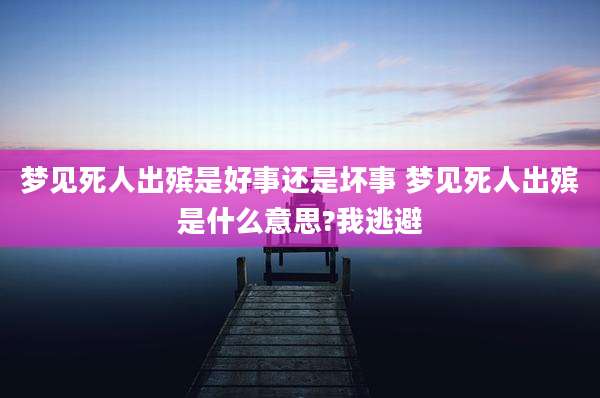 梦见死人出殡是好事还是坏事 梦见死人出殡是什么意思?我逃避