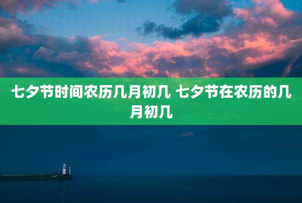 七夕节时间农历几月初几 七夕节在农历的几月初几
