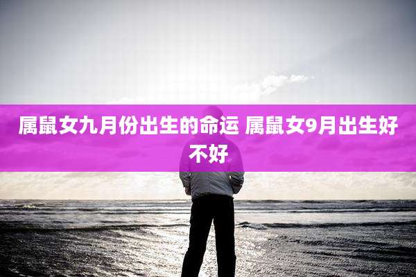 属鼠女九月份出生的命运 属鼠女9月出生好不好