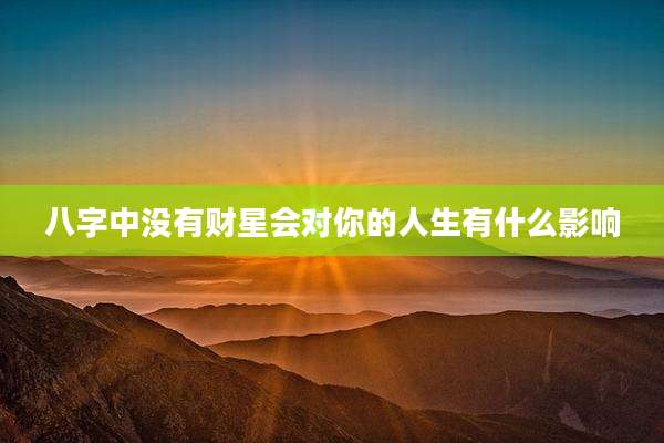 八字中没有财星会对你的人生有什么影响