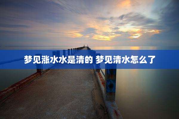 梦见涨水水是清的 梦见清水怎么了