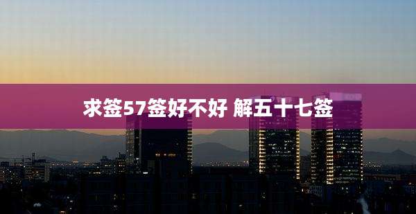 求签57签好不好 解五十七签