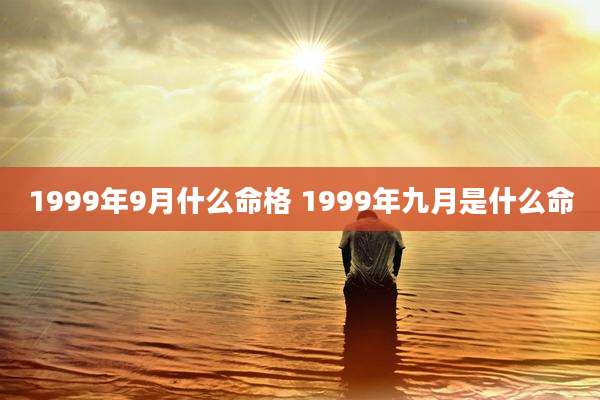 1999年9月什么命格 1999年九月是什么命
