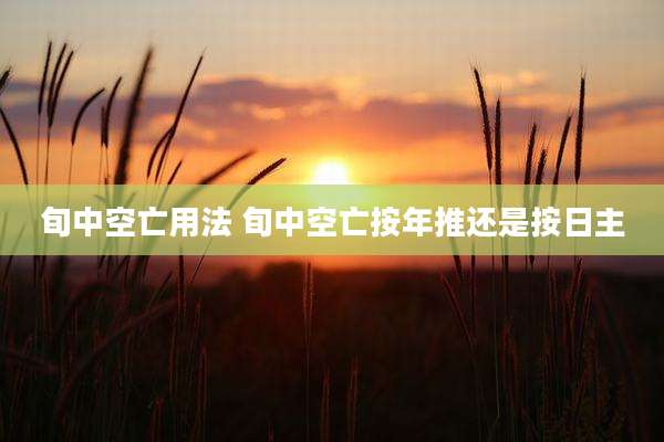 旬中空亡用法 旬中空亡按年推还是按日主