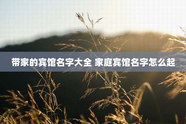 带家的宾馆名字大全 家庭宾馆名字怎么起