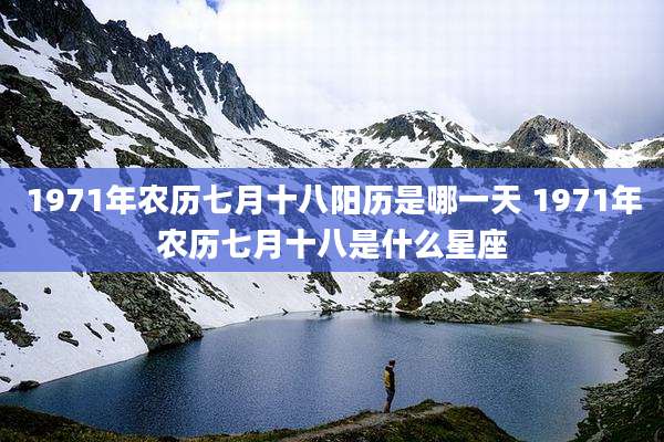 1971年农历七月十八阳历是哪一天 1971年农历七月十八是什么星座