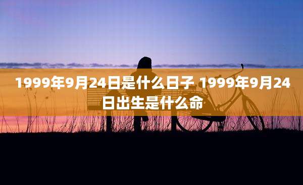 1999年9月24日是什么日子 1999年9月24日出生是什么命