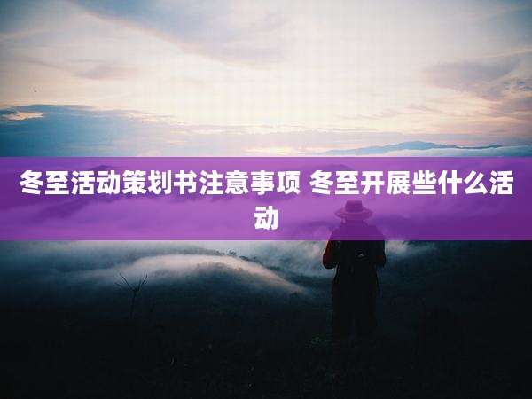 冬至活动策划书注意事项 冬至开展些什么活动