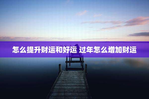 怎么提升财运和好运 过年怎么增加财运