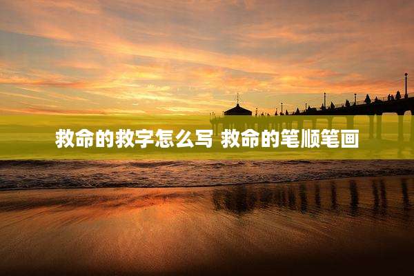 救命的救字怎么写 救命的笔顺笔画