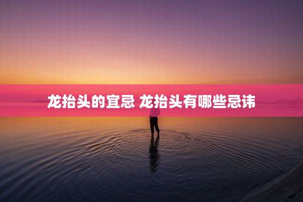 龙抬头的宜忌 龙抬头有哪些忌讳